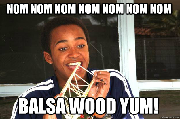 nom nom nom nom nom nom nom Balsa Wood Yum!  craig