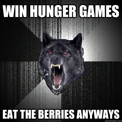 Win hunger games eat the berries anyways  Insanity Wolf