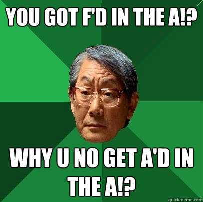 you got f'd in the a!? why u no get a'd in the a!?  High Expectations Asian Father