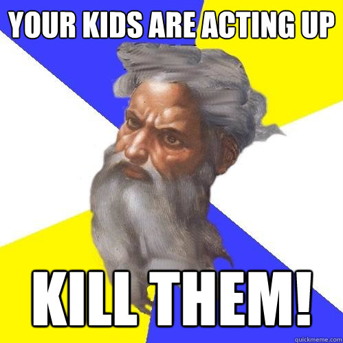 Your kids are acting up Kill them!  Advice God