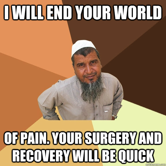 I will end your world of pain. your surgery and recovery will be quick - I will end your world of pain. your surgery and recovery will be quick  Ordinary Muslim Man