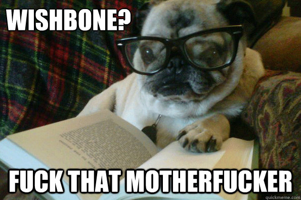 Wishbone? Fuck that motherfucker  