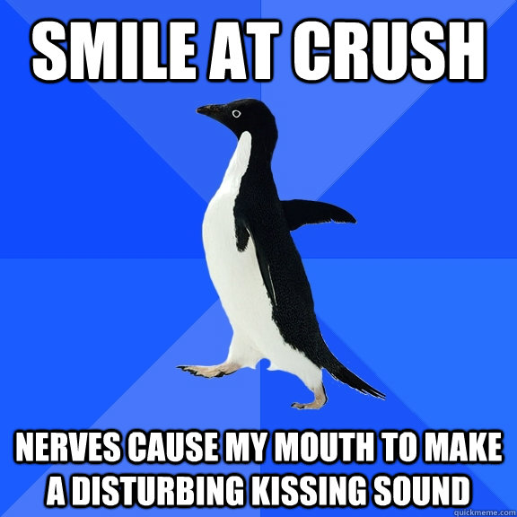 smile at crush nerves cause my mouth to make a disturbing kissing sound  Socially Awkward Penguin