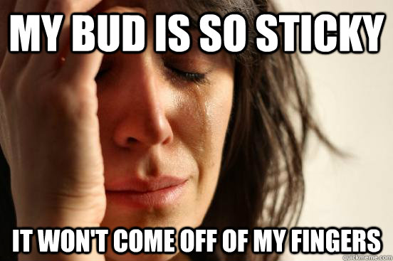 My bud is so sticky It won't come off of my fingers  First World Problems