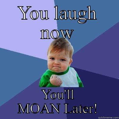 YOU LAUGH NOW YOU'LL MOAN LATER! Success Kid