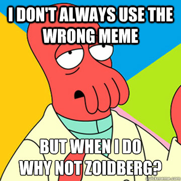 I Don't always use the wrong meme But when I do
Why Not zoidberg?  Zoidberg