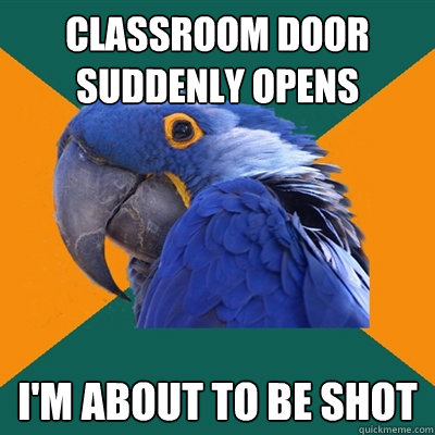 Classroom door suddenly opens  I'm about to be shot  Paranoid Parrot