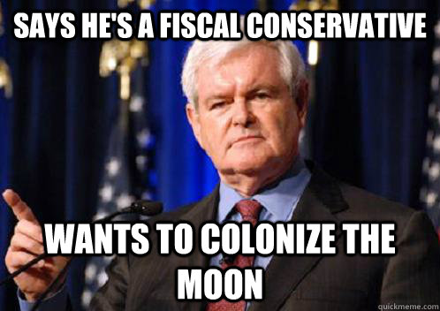 Says he's a Fiscal Conservative Wants to Colonize the moon  Scumbag Newt Gingrich