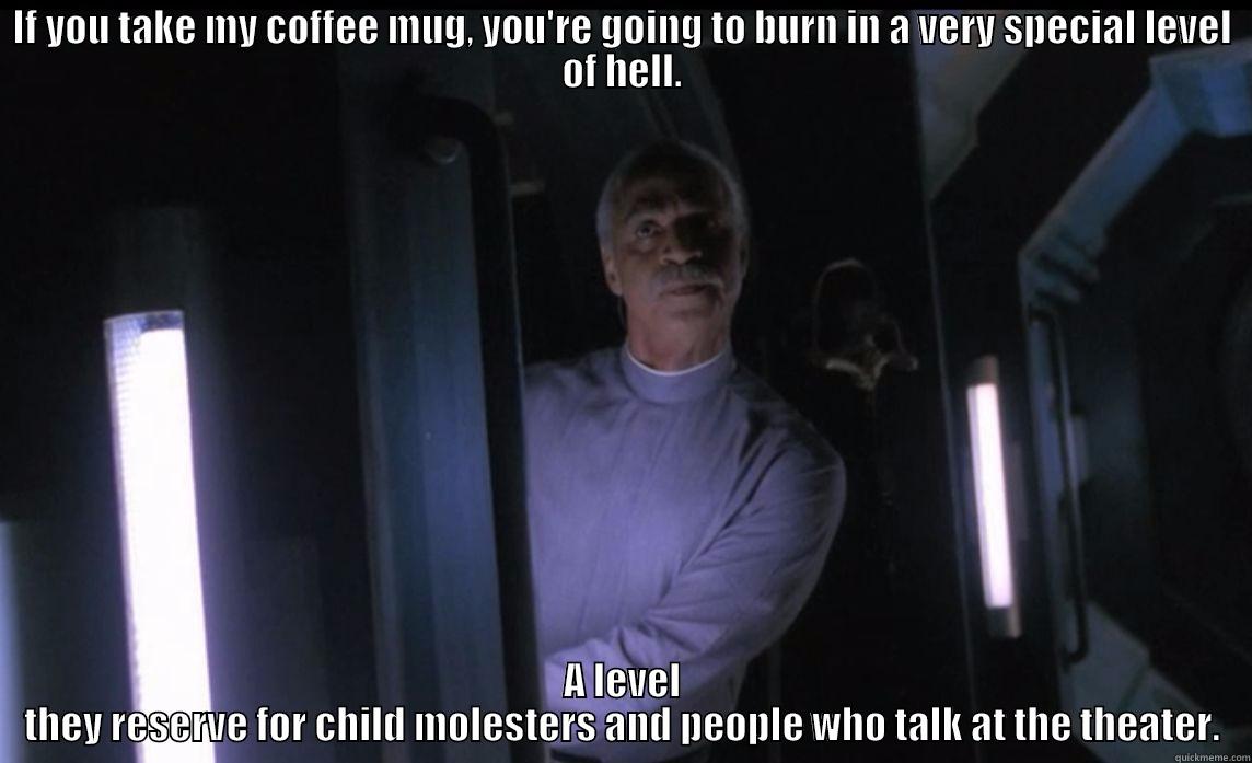 IF YOU TAKE MY COFFEE MUG, YOU'RE GOING TO BURN IN A VERY SPECIAL LEVEL OF HELL. A LEVEL THEY RESERVE FOR CHILD MOLESTERS AND PEOPLE WHO TALK AT THE THEATER. Misc