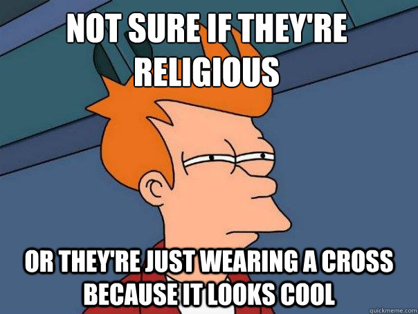 Not sure if they're religious or they're just wearing a cross because it looks cool  Futurama Fry