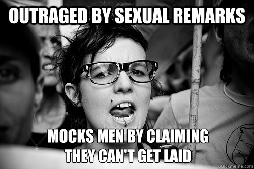 outraged by sexual remarks MOCKS MEN BY CLAIMING 
THEY CAN'T GET LAID - outraged by sexual remarks MOCKS MEN BY CLAIMING 
THEY CAN'T GET LAID  Hypocrite Feminist