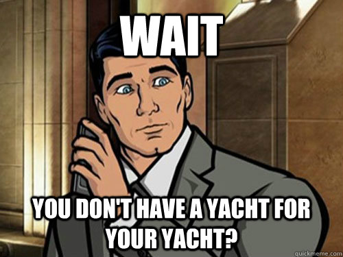 wait You don't have a yacht for your yacht? - wait You don't have a yacht for your yacht?  Surprised Archer
