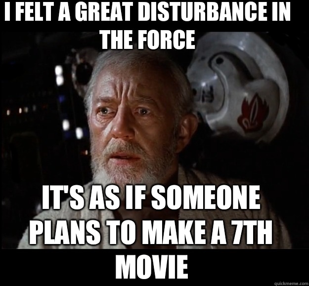  I felt a great disturbance in the force  It's as if someone plans to make a 7th movie -  I felt a great disturbance in the force  It's as if someone plans to make a 7th movie  Misc