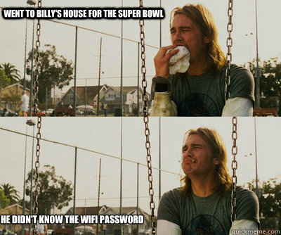 Went to Billy's house for the super bowl He didn't know the wifi password  First World Stoner Problems
