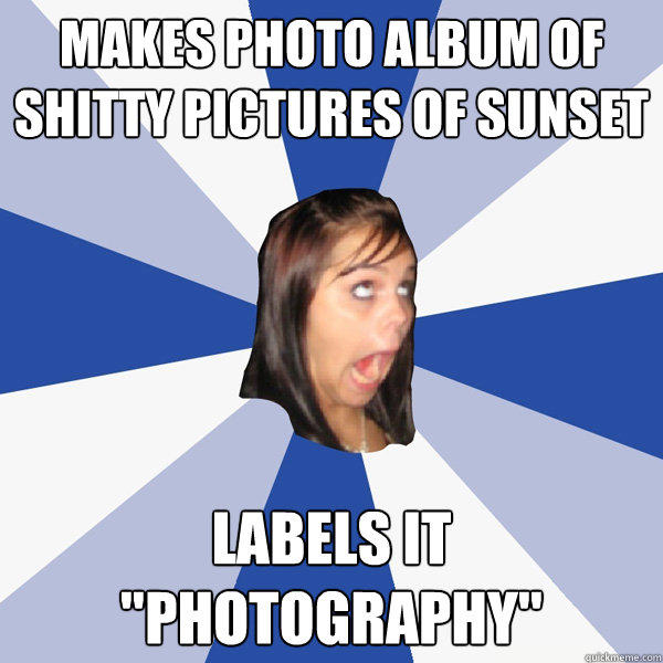 Makes photo album of shitty pictures of sunset Labels it 