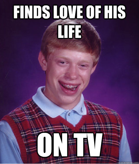 finds love of his life on tv  Bad Luck Brian