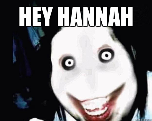 Hey Hannah  Jeff the Killer