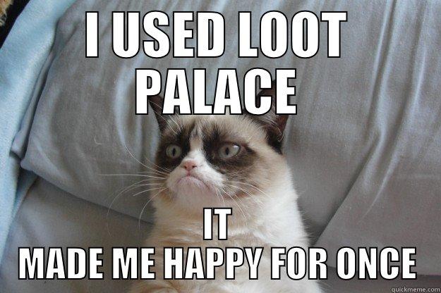 I USED LOOT PALACE IT MADE ME HAPPY FOR ONCE Grumpy Cat