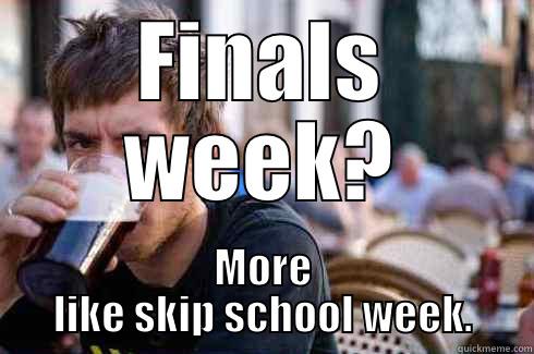 FINALS WEEK? MORE LIKE SKIP SCHOOL WEEK. Lazy College Senior