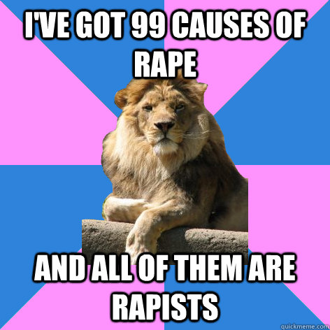 i've got 99 causes of rape and all of them are rapists  Feminist King of the Jungle