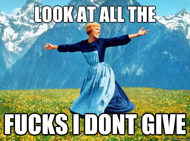 Look at all the fucks I dont give  Sound of Music- Election