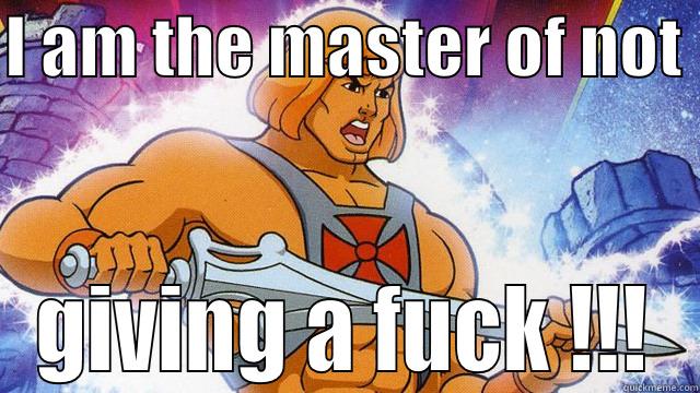 I AM THE MASTER OF NOT  GIVING A FUCK !!! Misc