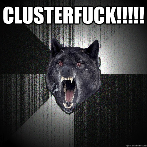 cLUSTERFUCK!!!!!   Insanity Wolf