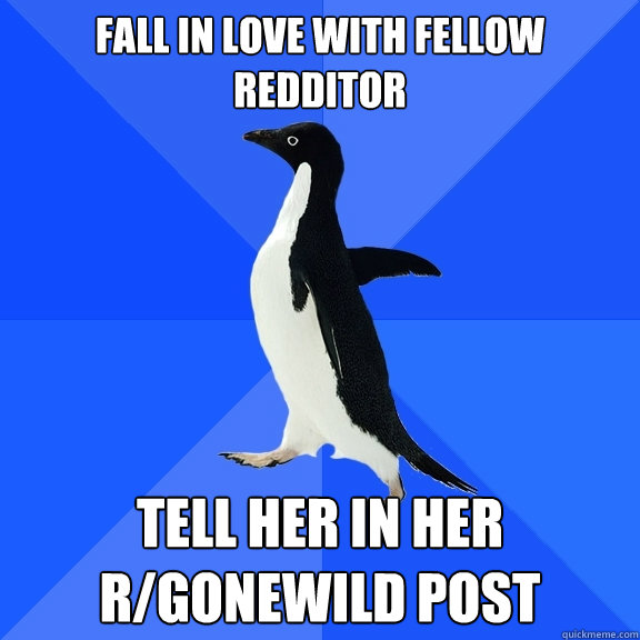 fall in love with fellow redditor tell her in her r/gonewild post  Socially Awkward Penguin