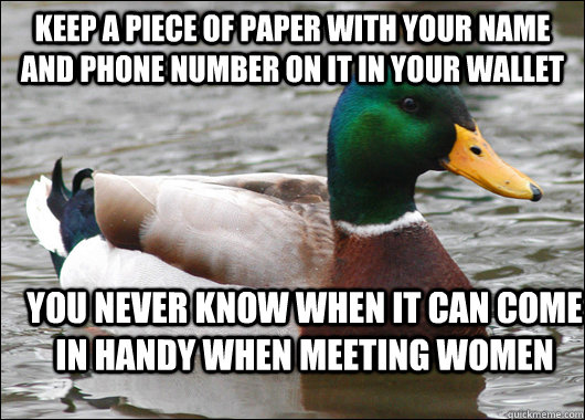 Keep a piece of paper with your name and phone number on it in your wallet you never know when it can come in handy when meeting women  Actual Advice Mallard