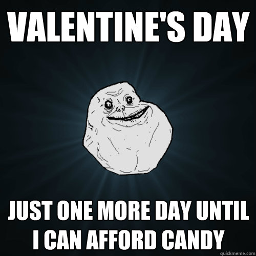 Valentine's day just one more day until I can afford candy  Forever Alone