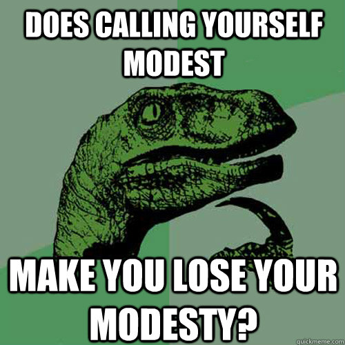 does calling yourself modest make you lose your modesty?  Philosoraptor