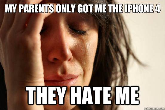 MY PARENTS ONLY GOT ME THE IPHONE 4  they hate me  First World Problems