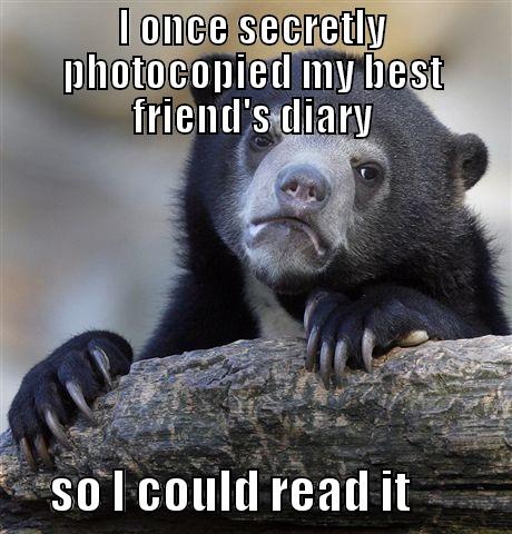I ONCE SECRETLY PHOTOCOPIED MY BEST FRIEND'S DIARY       SO I COULD READ IT           Confession Bear