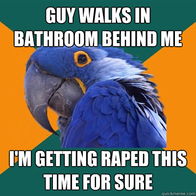 guy walks in bathroom behind me i'm getting raped this time for sure  Paranoid Parrot