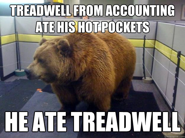 Treadwell from Accounting ate his hot pockets he ate Treadwell  Office Grizzly