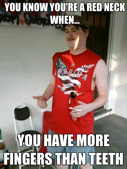you know you're a red neck when... you have more fingers than teeth  Redneck Randal