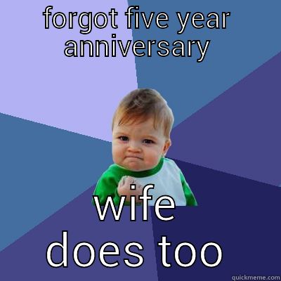 FORGOT FIVE YEAR ANNIVERSARY WIFE DOES TOO Success Kid