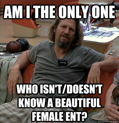 Am I the only one Who isn't/doesn't know a beautiful female ent?  The Dude