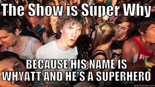 THE SHOW IS SUPER WHY  BECAUSE HIS NAME IS WHYATT AND HE'S A SUPERHERO Sudden Clarity Clarence