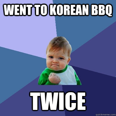went to korean bbq twice  Success Kid