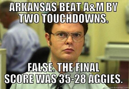 Razerdonks WIN! - ARKANSAS BEAT A&M BY TWO TOUCHDOWNS. FALSE. THE FINAL SCORE WAS 35-28 AGGIES. Dwight