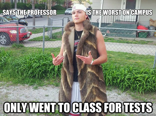 
Says the professor                          is the worst on campus Only went to class for tests - 
Says the professor                          is the worst on campus Only went to class for tests  Douchebag in Mink