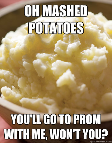 Oh Mashed Potatoes You'll go to prom with me, won't you? - Oh Mashed Potatoes You'll go to prom with me, won't you?  Mashed Potatoes