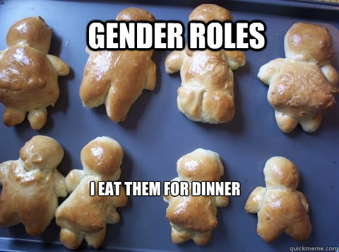 Gender Roles I eat them for dinner - Gender Roles I eat them for dinner  Gender rolls