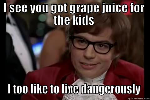 I SEE YOU GOT GRAPE JUICE FOR THE KIDS I TOO LIKE TO LIVE DANGEROUSLY live dangerously 