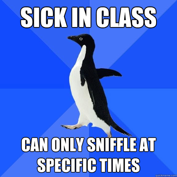 Sick in class Can only sniffle at specific times  Socially Awkward Penguin