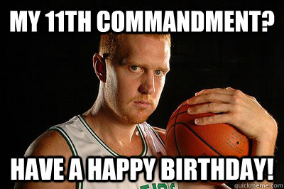 My 11th commandment? Have a happy birthday!  Brian Scalabrine