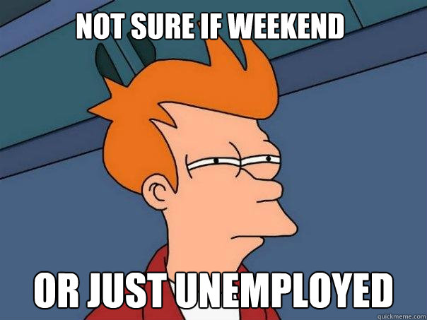 Not sure if weekend or just unemployed - Not sure if weekend or just unemployed  Futurama Fry