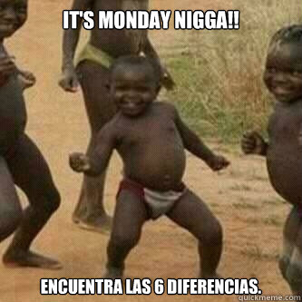It's Monday Nigga!! Encuentra las 6 diferencias.  Its friday niggas
