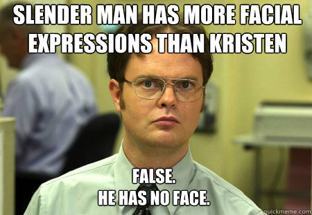Slender man has more facial expressions than Kristen Stewart? False.
He has no face.  Dwight
